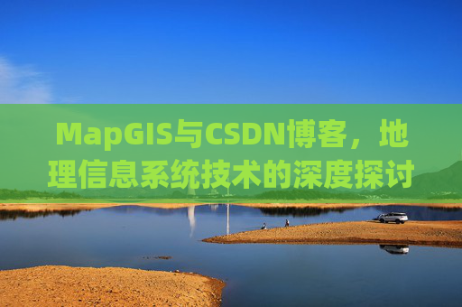 MapGIS与CSDN博客,地理信息系统技术的深度探讨