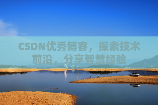 CSDN优秀博客,探索技术前沿,分享智慧经验